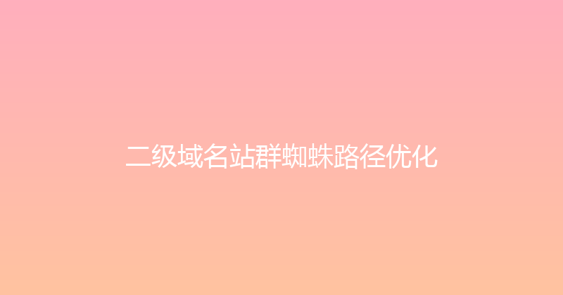 二级域名站群蜘蛛路径优化 封面图