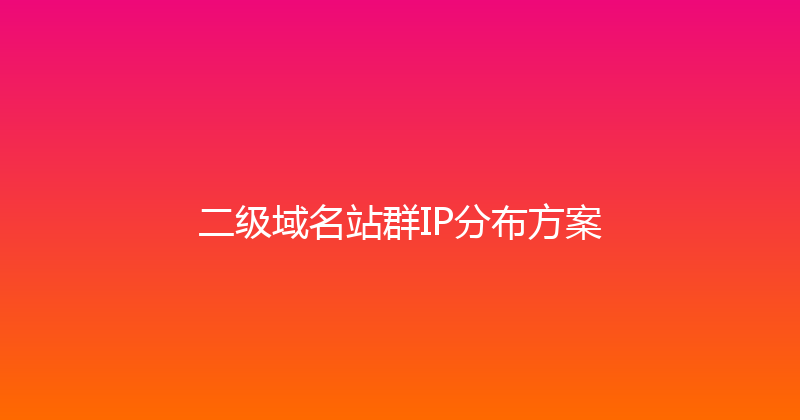 二级域名站群IP分布方案 封面图