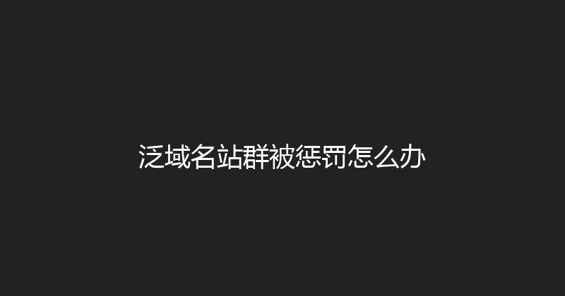 泛域名站群被惩罚怎么办 封面图