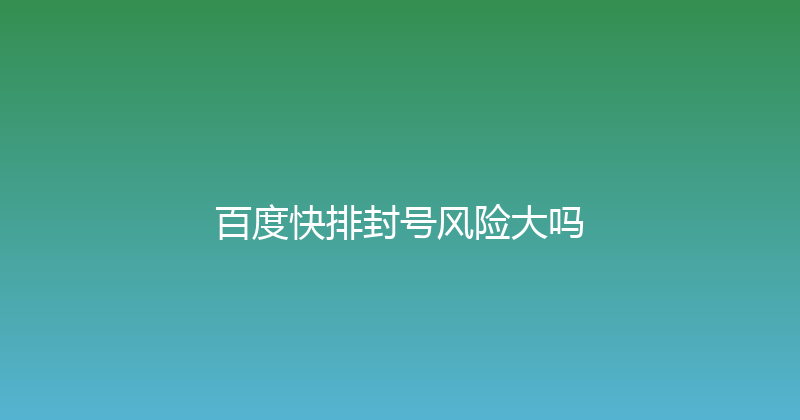 百度快排封号风险大吗 封面图