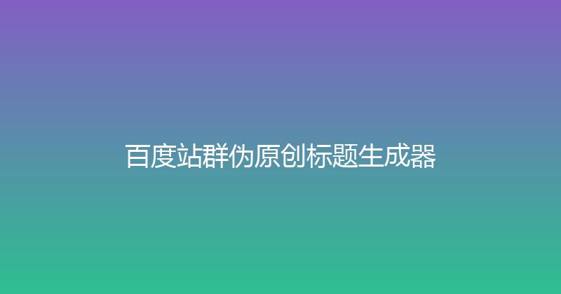 百度站群伪原创标题生成器 封面图