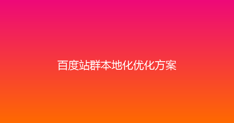 百度站群本地化优化方案 封面图