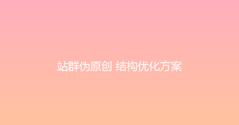 站群伪原创+结构优化方案 封面图