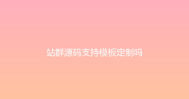 站群源码支持模板定制吗 封面图
