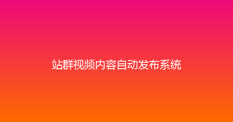 站群视频内容自动发布系统 封面图
