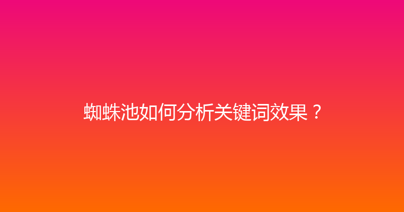 蜘蛛池如何分析关键词效果？ 封面图