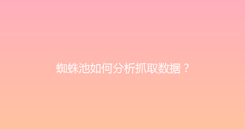 蜘蛛池如何分析抓取数据？ 封面图
