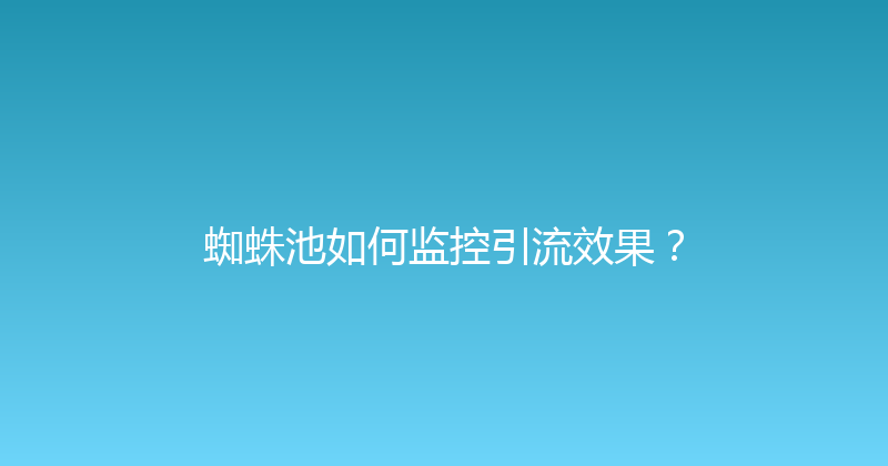 蜘蛛池如何监控引流效果？ 封面图